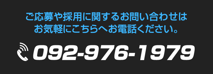 ご応募や採用に関するお問い合わせはお気軽にこちらへお電話ください。 092-976-1979